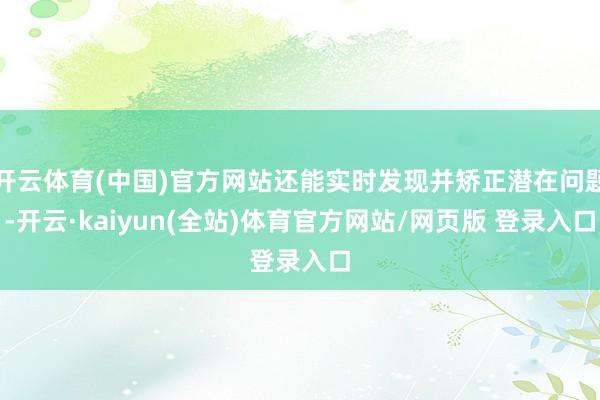 开云体育(中国)官方网站还能实时发现并矫正潜在问题-开云·kaiyun(全站)体育官方网站/网页版 登录入口